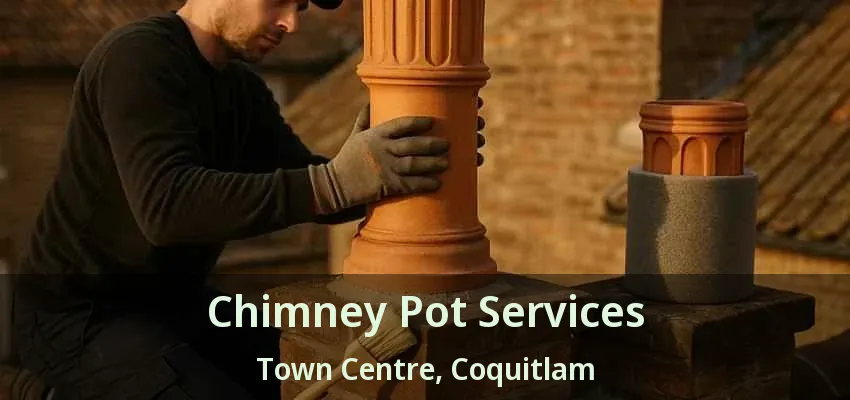 Chimney Pot Services Town Centre, Coquitlam - BC