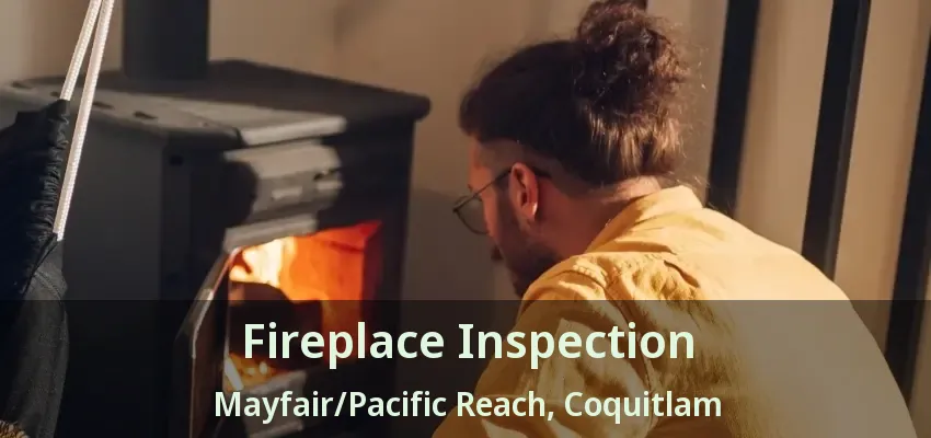 Fireplace Inspection Mayfair/Pacific Reach, Coquitlam - BC
