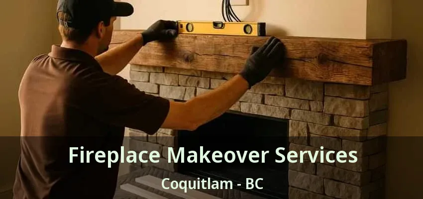 Fireplace Makeover Services Coquitlam - BC