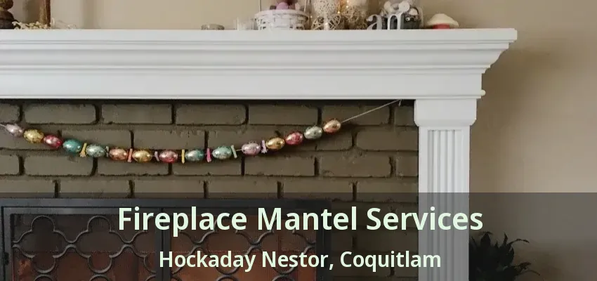 Fireplace Mantel Services Hockaday Nestor, Coquitlam - BC
