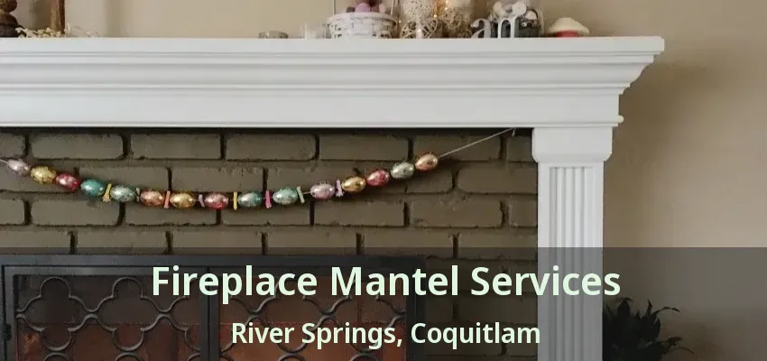 Fireplace Mantel Services River Springs, Coquitlam - BC