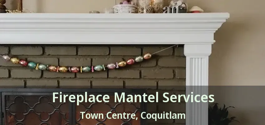 Fireplace Mantel Services Town Centre, Coquitlam - BC