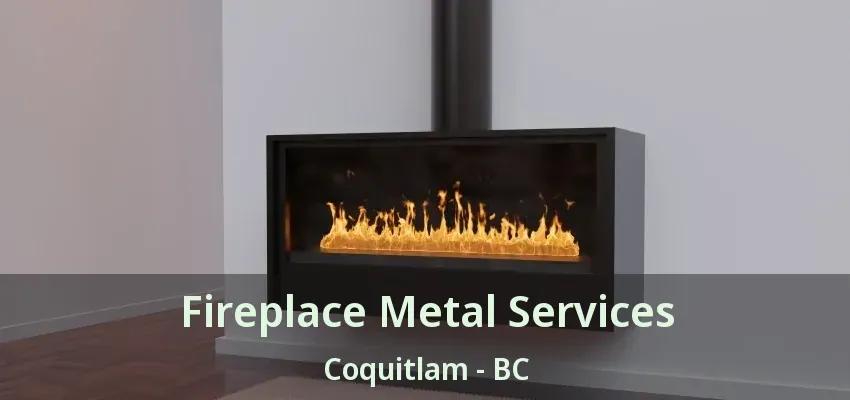 Fireplace Metal Services Coquitlam - BC