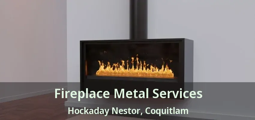 Fireplace Metal Services Hockaday Nestor, Coquitlam - BC
