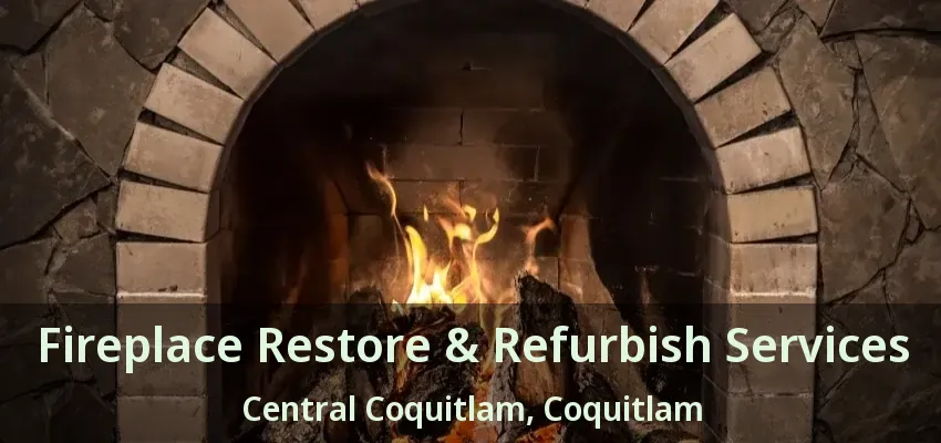 Fireplace Restore & Refurbish Services Central Coquitlam, Coquitlam - BC