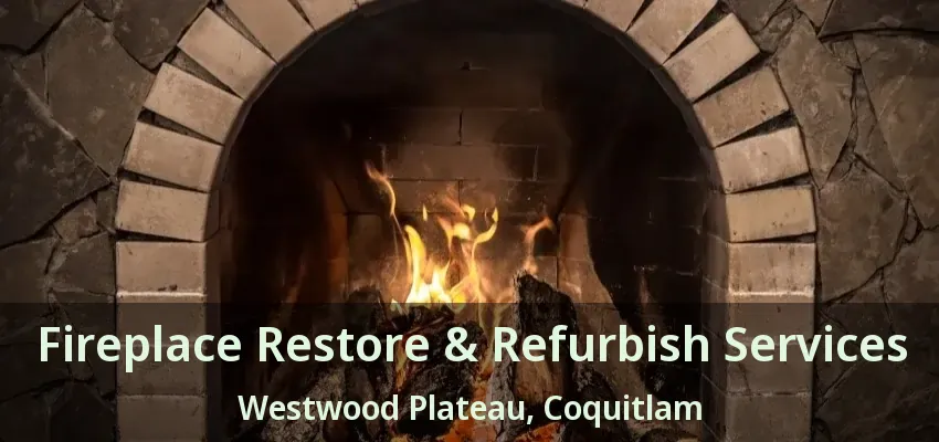Fireplace Restore & Refurbish Services Westwood Plateau, Coquitlam - BC