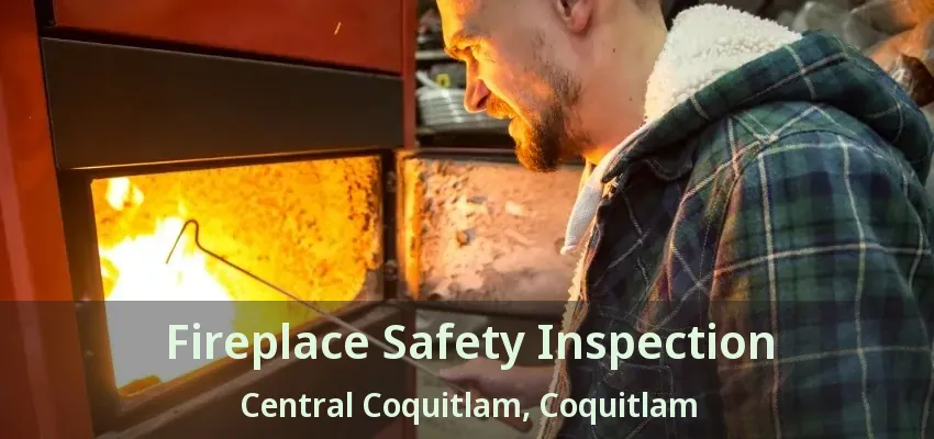 Fireplace Safety Inspection Central Coquitlam, Coquitlam - BC