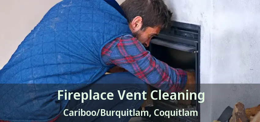 Fireplace Vent Cleaning Cariboo/Burquitlam, Coquitlam - BC