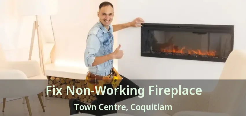 Fix Non-Working Fireplace Town Centre, Coquitlam - BC