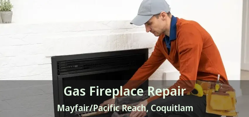 Gas Fireplace Repair Mayfair/Pacific Reach, Coquitlam - BC