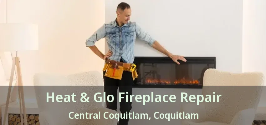 Heat & Glo Fireplace Repair Central Coquitlam, Coquitlam - BC