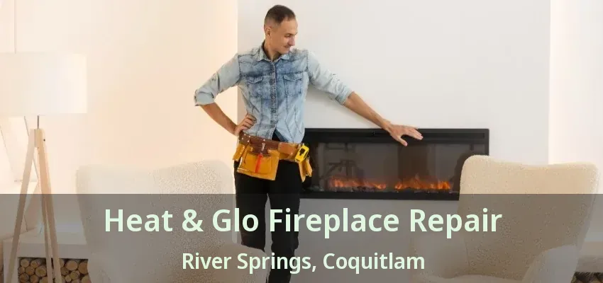 Heat & Glo Fireplace Repair River Springs, Coquitlam - BC