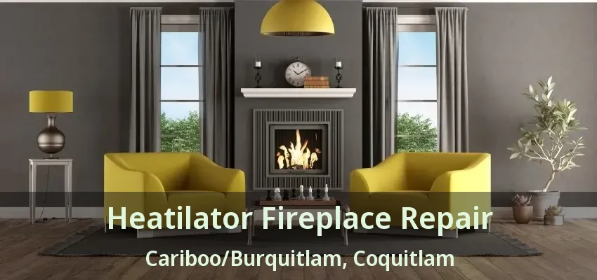 Heatilator Fireplace Repair Cariboo/Burquitlam, Coquitlam - BC
