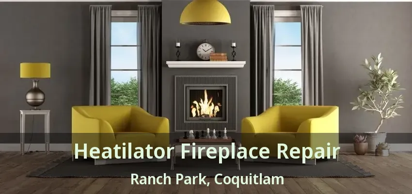 Heatilator Fireplace Repair Ranch Park, Coquitlam - BC