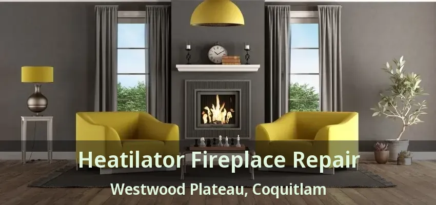Heatilator Fireplace Repair Westwood Plateau, Coquitlam - BC