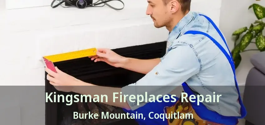 Kingsman Fireplaces Repair Burke Mountain, Coquitlam - BC