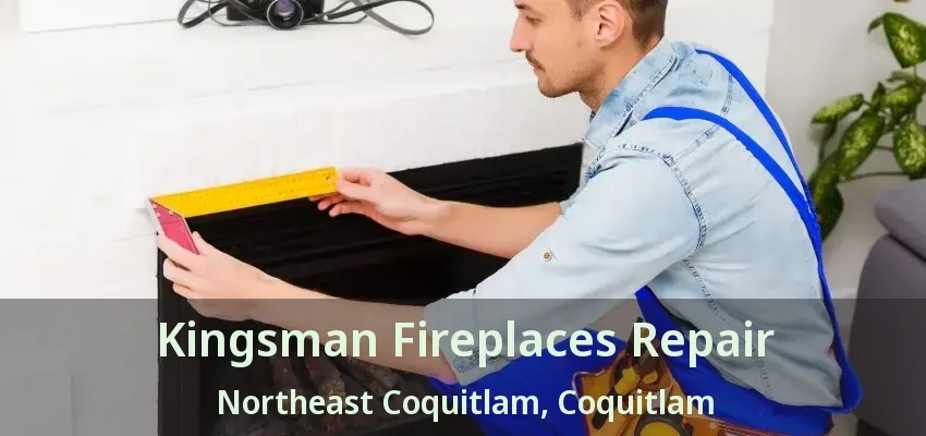 Kingsman Fireplaces Repair Northeast Coquitlam, Coquitlam - BC