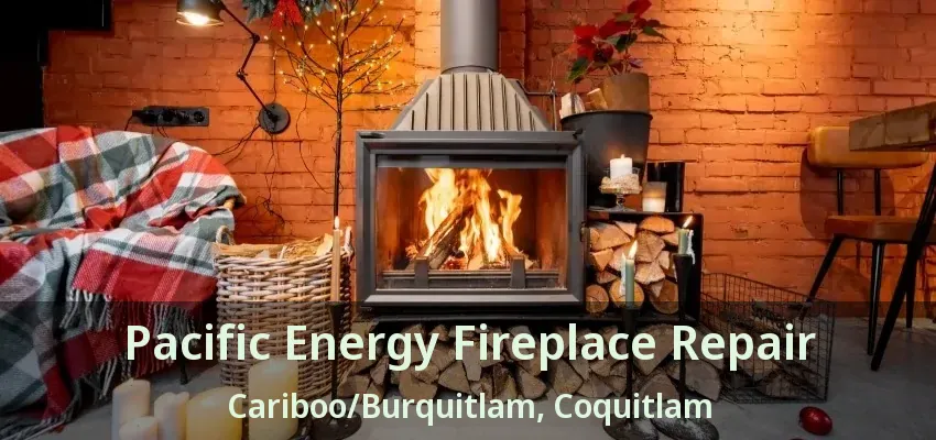 Pacific Energy Fireplace Repair Cariboo/Burquitlam, Coquitlam - BC