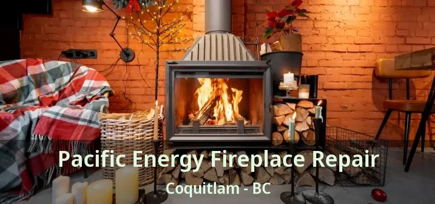 Pacific Energy Fireplace Repair Coquitlam - BC