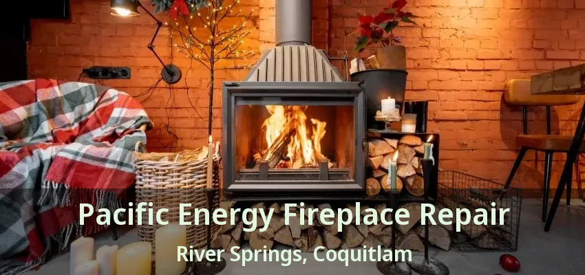 Pacific Energy Fireplace Repair River Springs, Coquitlam - BC
