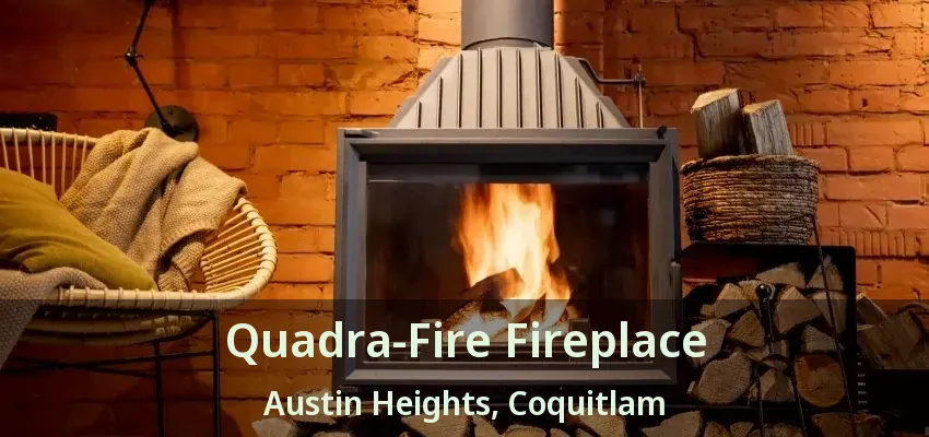 Quadra-Fire Fireplace Austin Heights, Coquitlam - BC