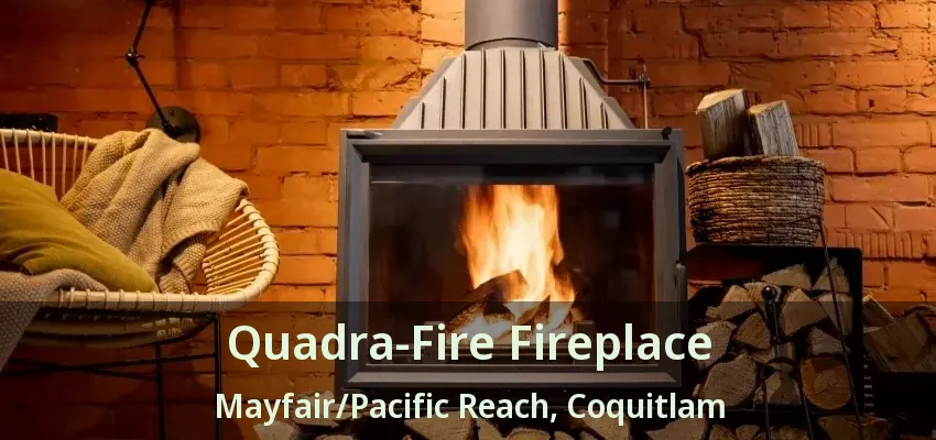Quadra-Fire Fireplace Mayfair/Pacific Reach, Coquitlam - BC