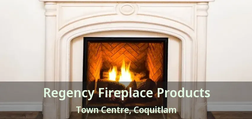 Regency Fireplace Products Town Centre, Coquitlam - BC