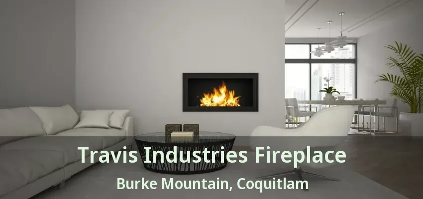 Travis Industries Fireplace Burke Mountain, Coquitlam - BC