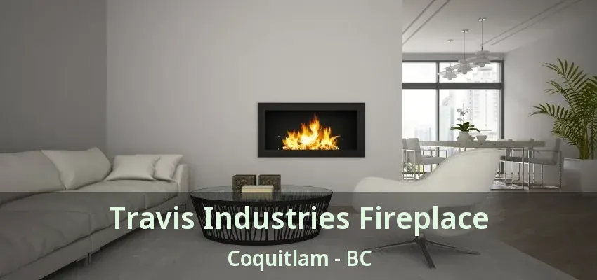 Travis Industries Fireplace Coquitlam - BC