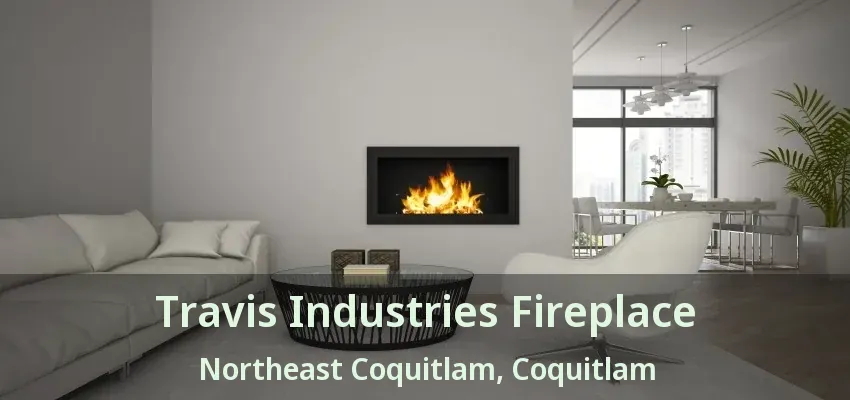 Travis Industries Fireplace Northeast Coquitlam, Coquitlam - BC