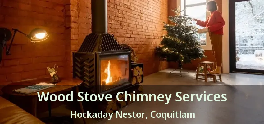 Wood Stove Chimney Services Hockaday Nestor, Coquitlam - BC