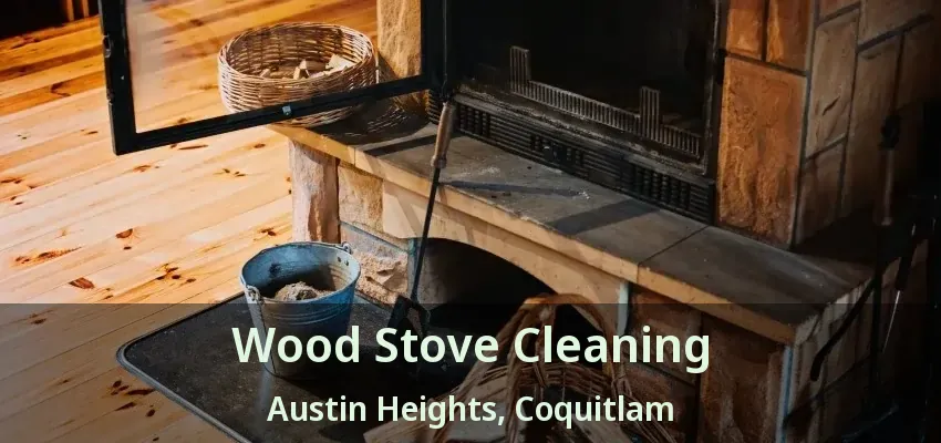 Wood Stove Cleaning Austin Heights, Coquitlam - BC