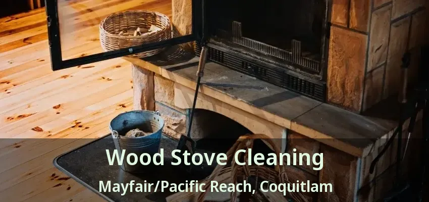 Wood Stove Cleaning Mayfair/Pacific Reach, Coquitlam - BC
