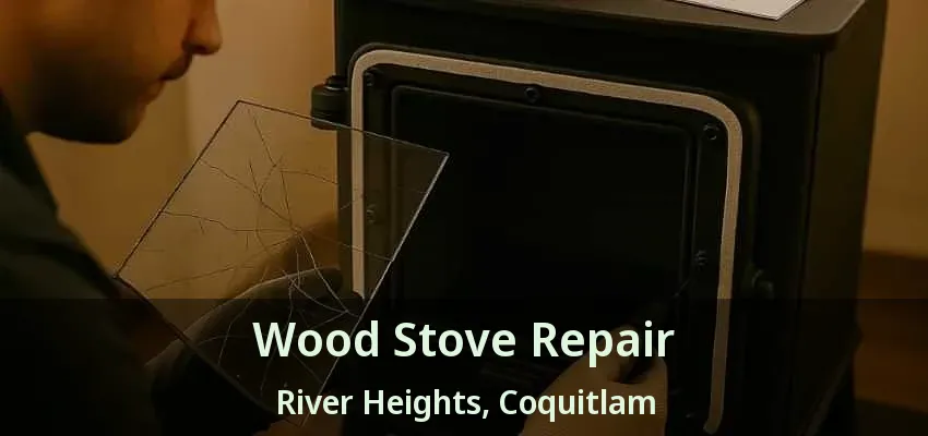 Wood Stove Repair River Heights, Coquitlam - BC