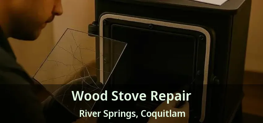 Wood Stove Repair River Springs, Coquitlam - BC