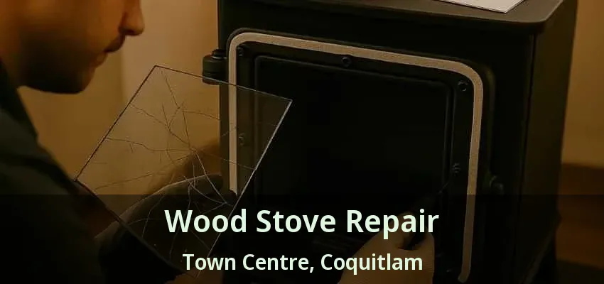Wood Stove Repair Town Centre, Coquitlam - BC